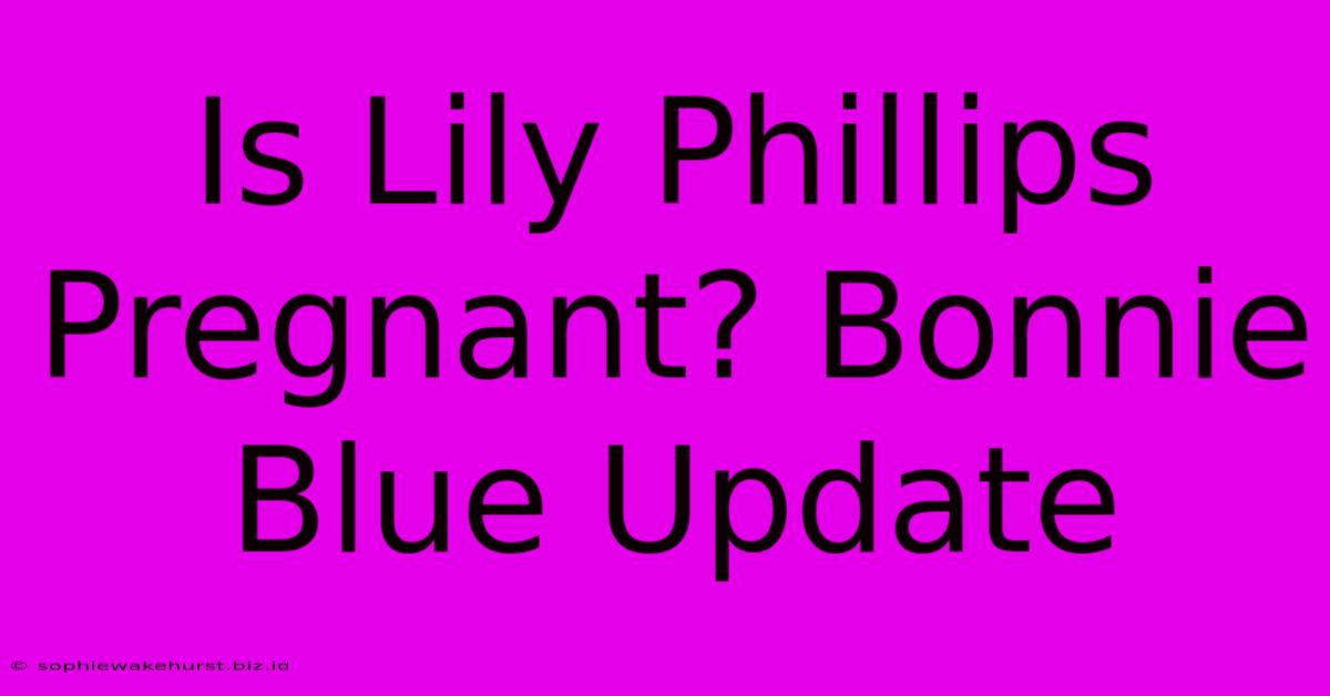 Is Lily Phillips Pregnant? Bonnie Blue Update