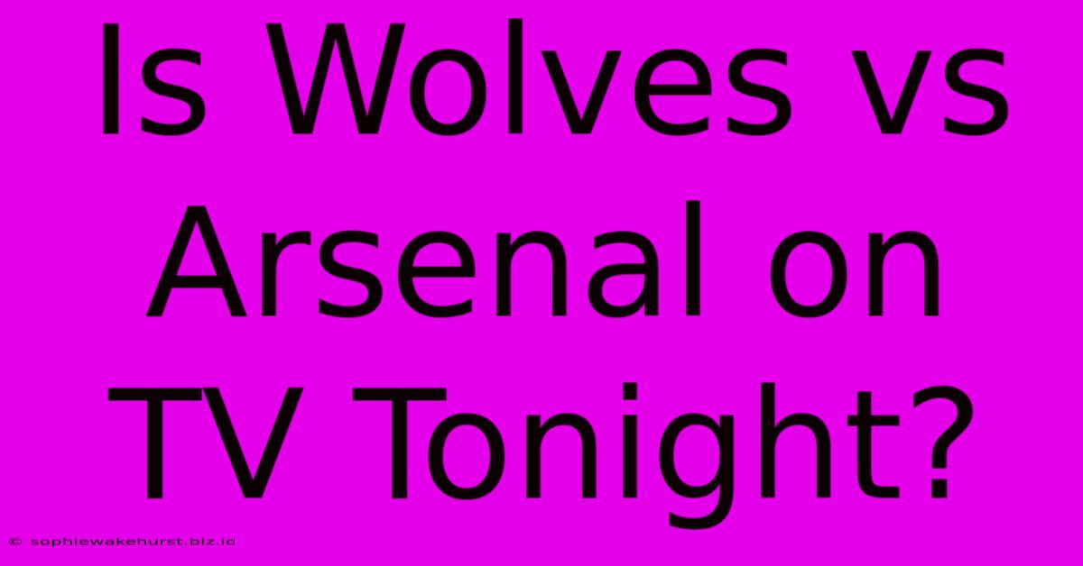 Is Wolves Vs Arsenal On TV Tonight?