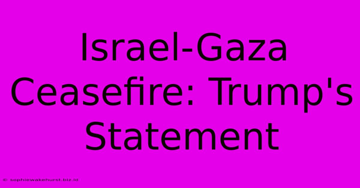 Israel-Gaza Ceasefire: Trump's Statement