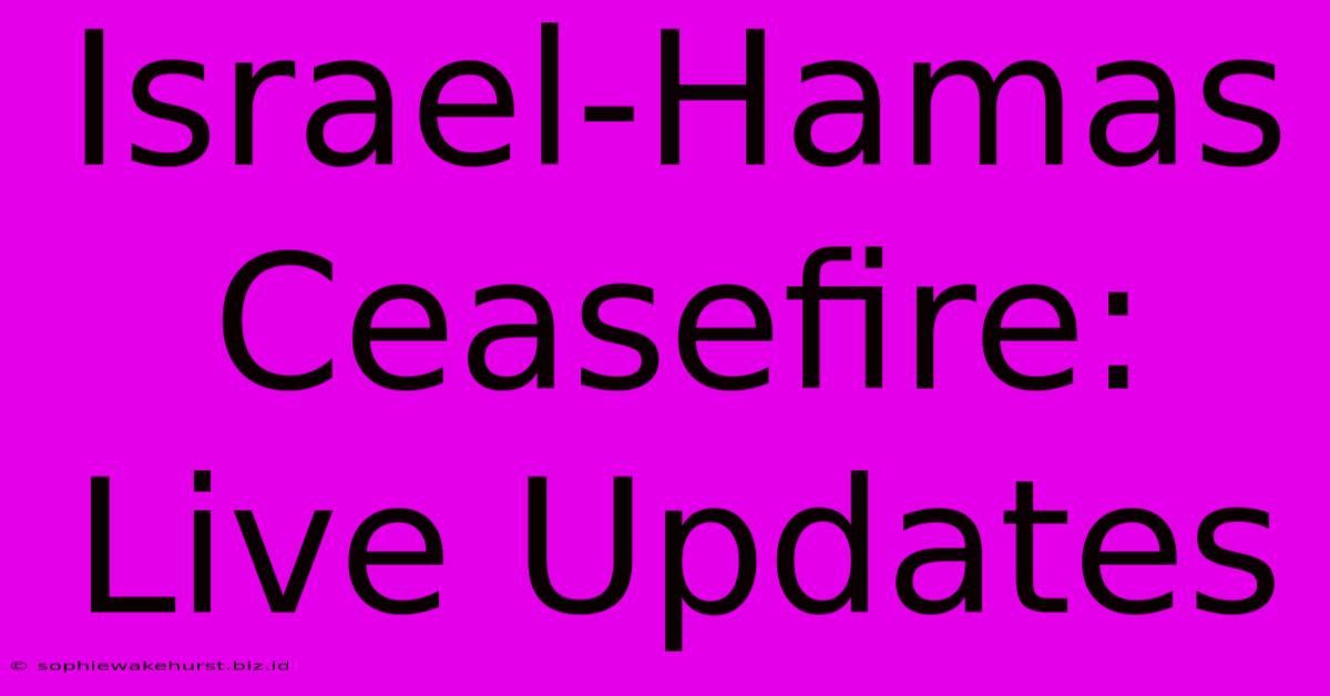 Israel-Hamas Ceasefire: Live Updates