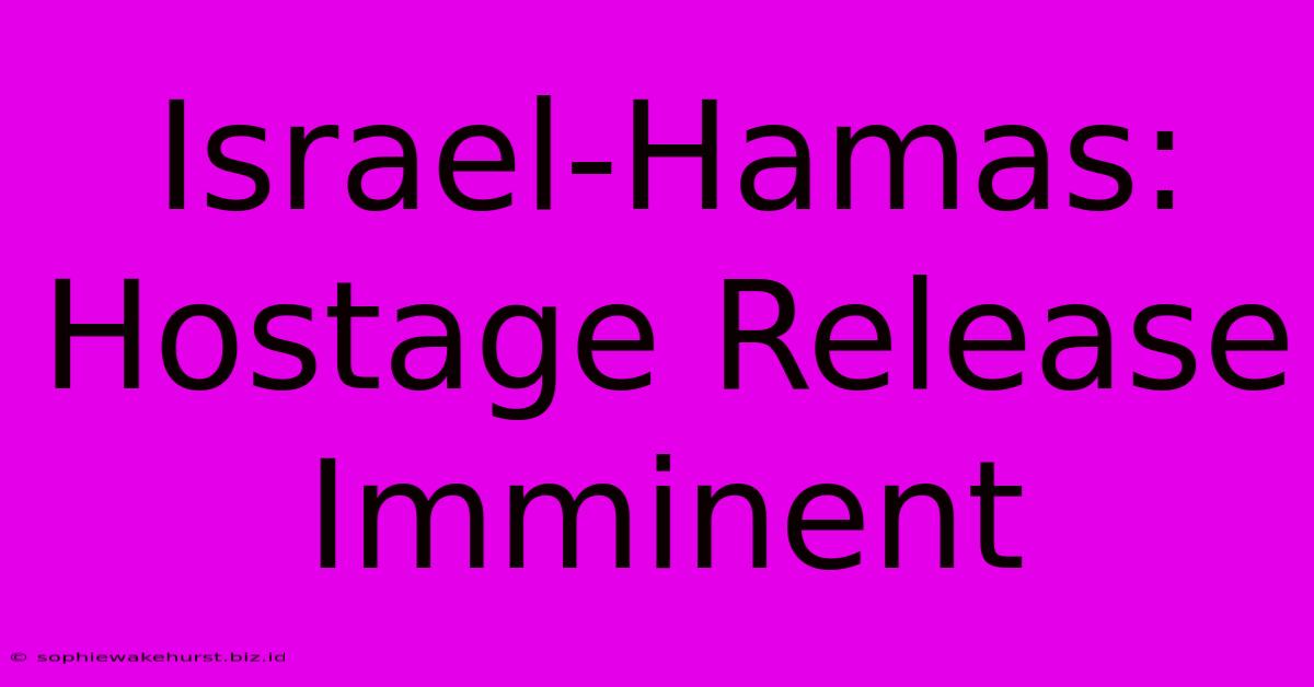 Israel-Hamas: Hostage Release Imminent