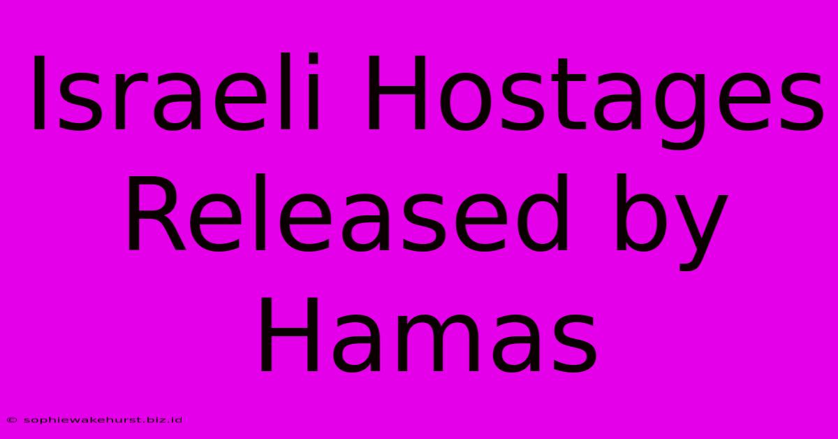 Israeli Hostages Released By Hamas