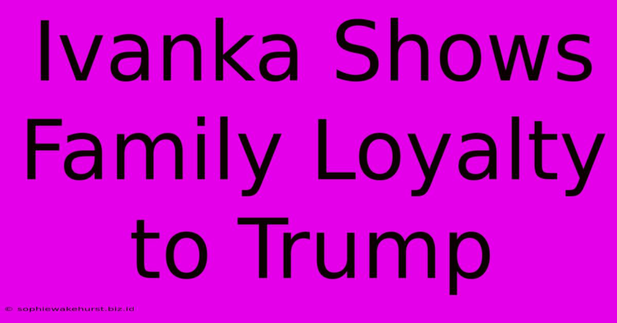 Ivanka Shows Family Loyalty To Trump