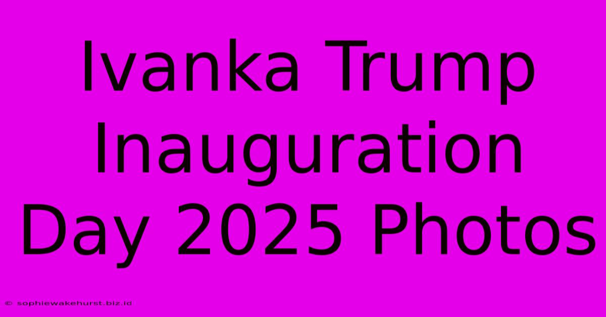 Ivanka Trump Inauguration Day 2025 Photos