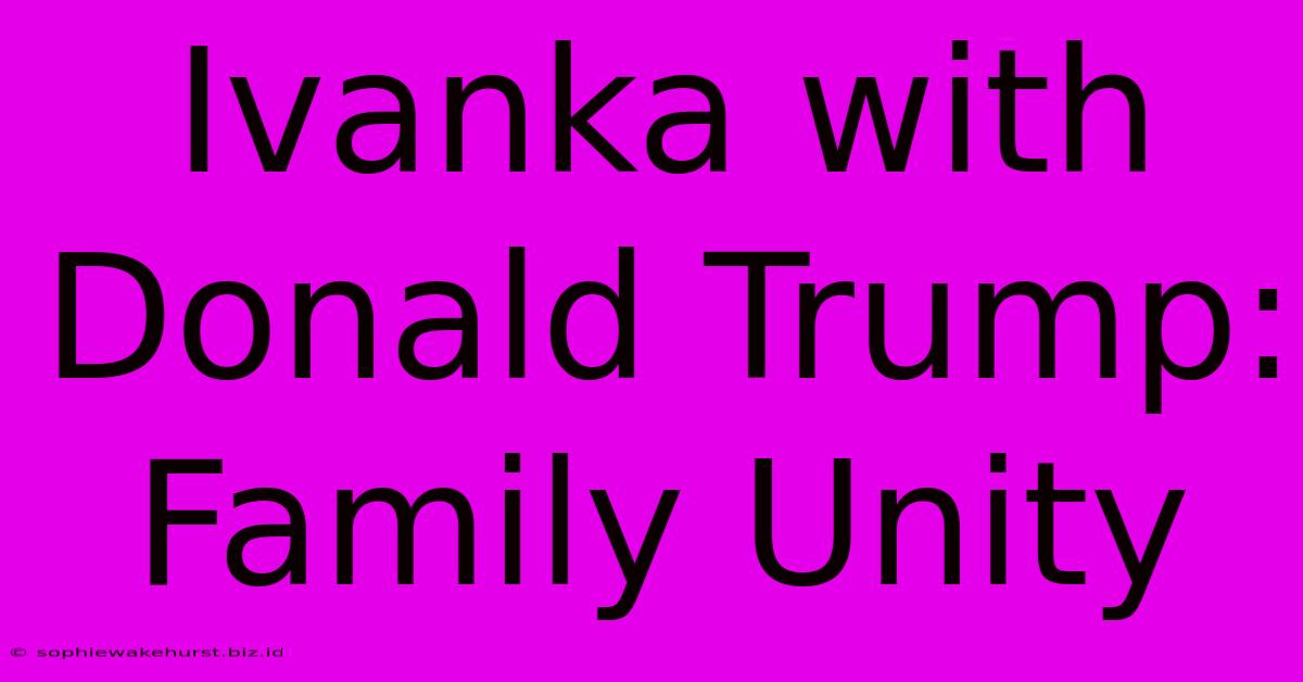 Ivanka With Donald Trump: Family Unity