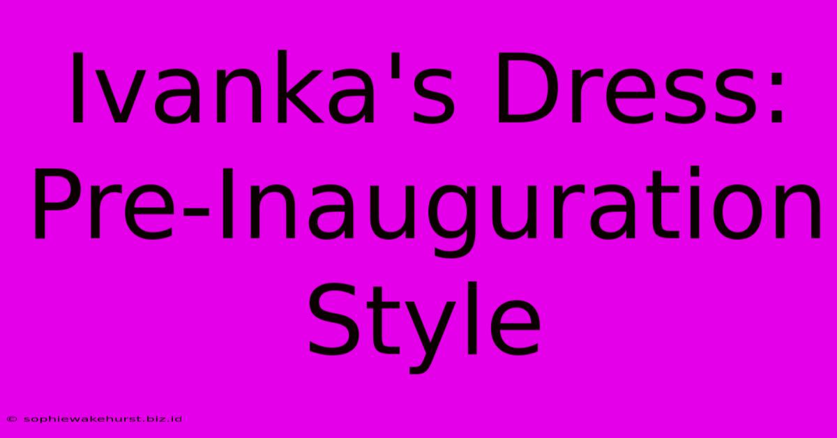 Ivanka's Dress: Pre-Inauguration Style