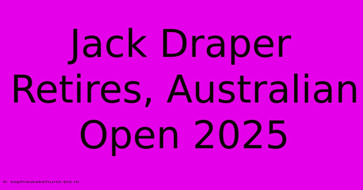 Jack Draper Retires, Australian Open 2025