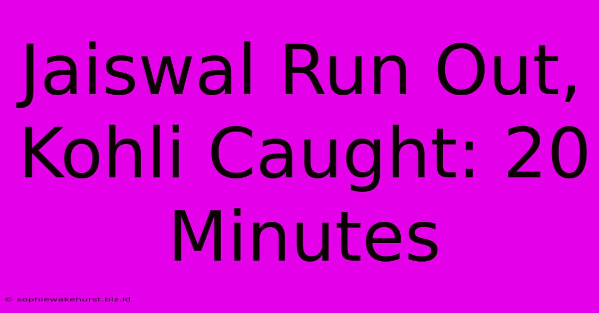 Jaiswal Run Out, Kohli Caught: 20 Minutes