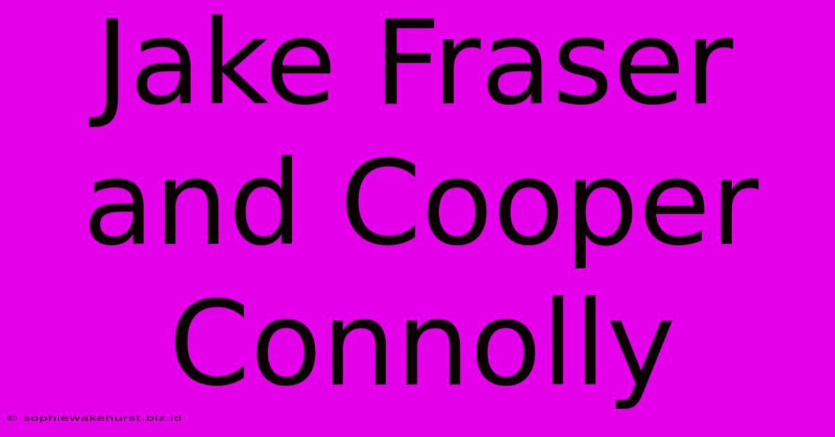 Jake Fraser And Cooper Connolly