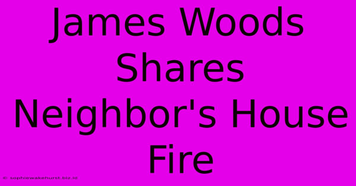 James Woods Shares Neighbor's House Fire