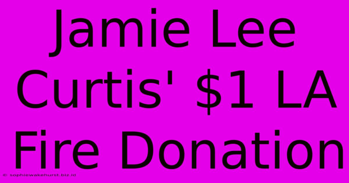 Jamie Lee Curtis' $1 LA Fire Donation