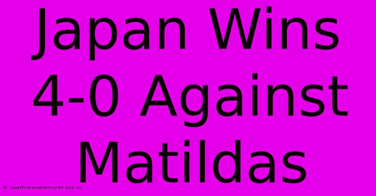 Japan Wins 4-0 Against Matildas