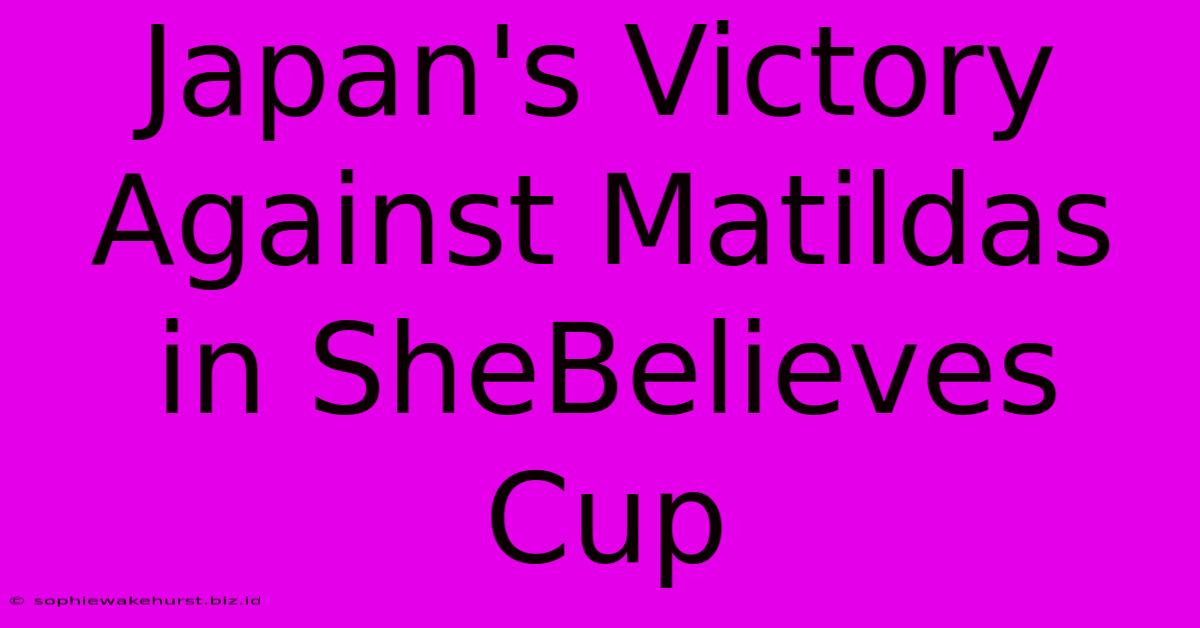 Japan's Victory Against Matildas In SheBelieves Cup