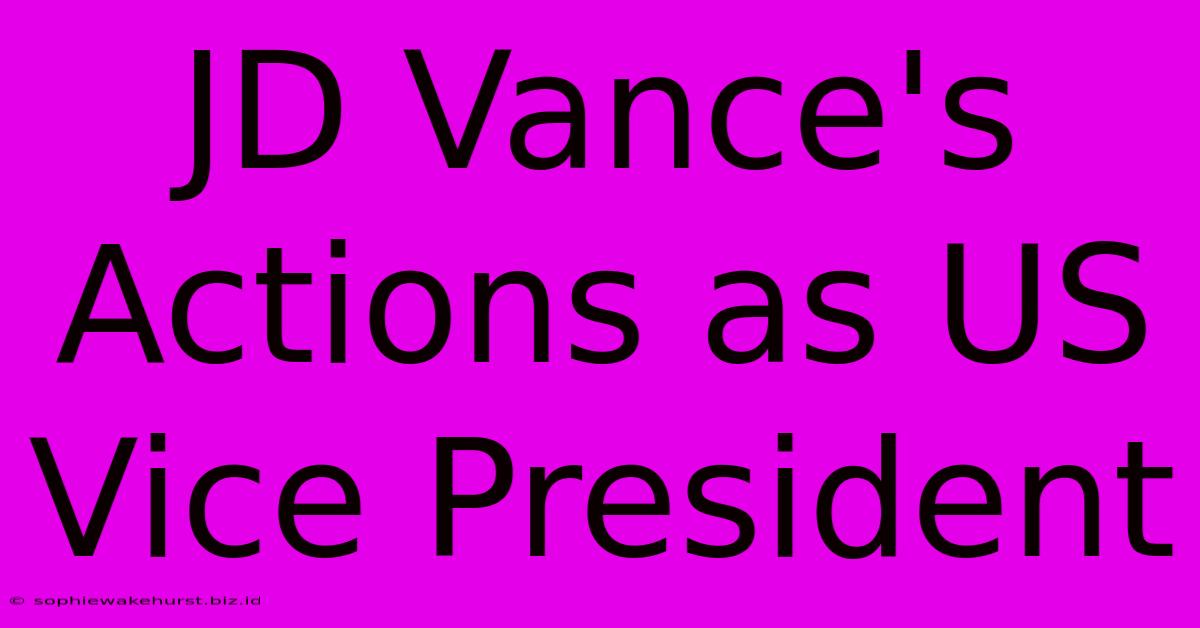 JD Vance's Actions As US Vice President