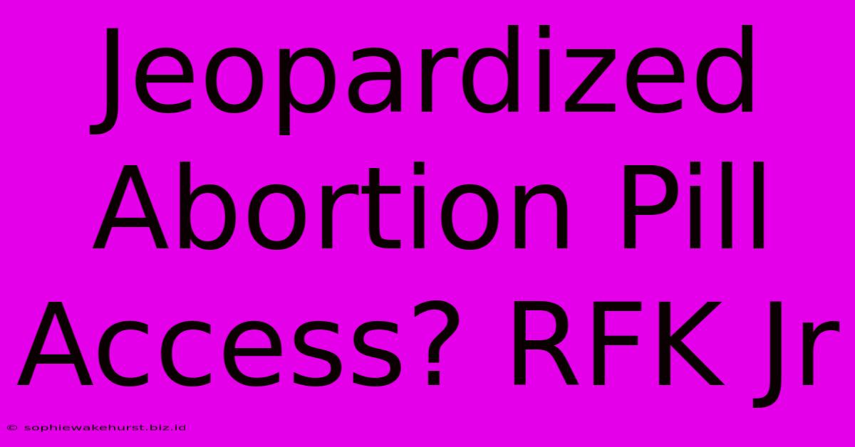 Jeopardized Abortion Pill Access? RFK Jr