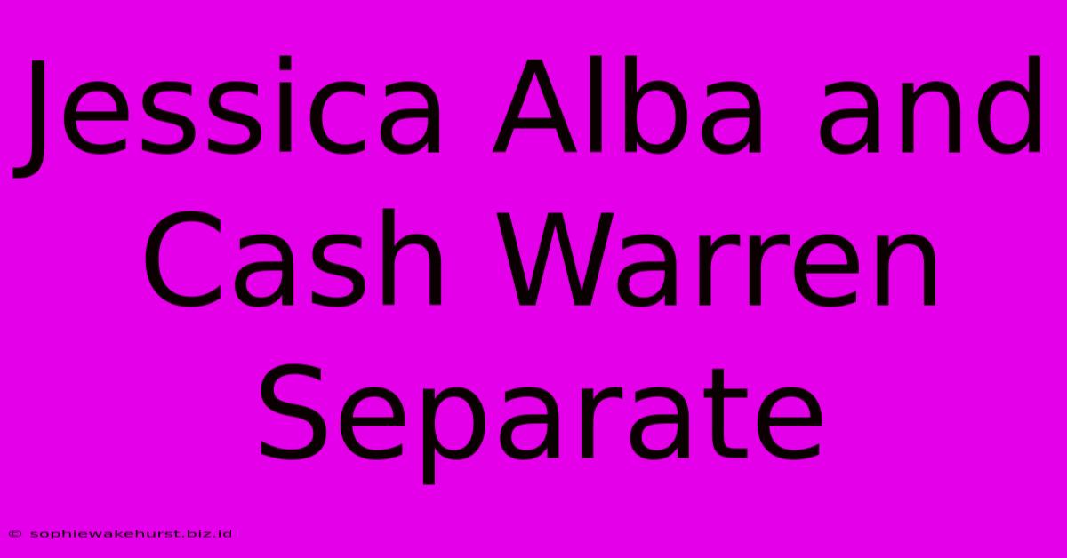 Jessica Alba And Cash Warren Separate