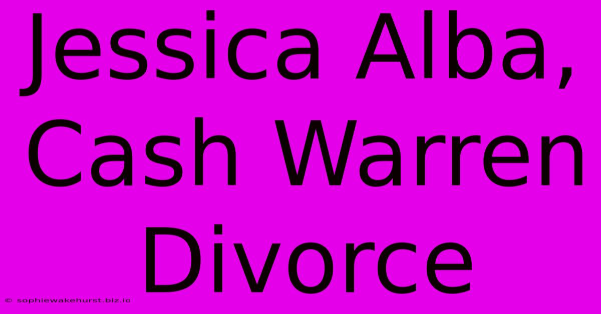 Jessica Alba, Cash Warren Divorce