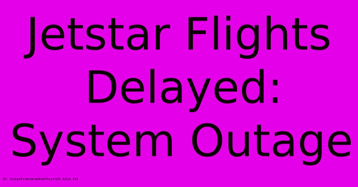 Jetstar Flights Delayed: System Outage