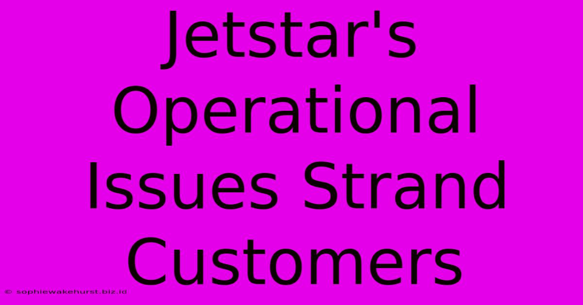 Jetstar's Operational Issues Strand Customers