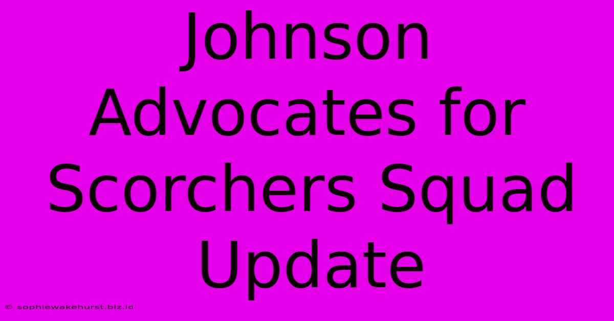 Johnson Advocates For Scorchers Squad Update