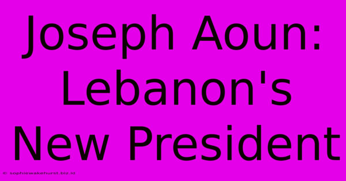 Joseph Aoun: Lebanon's New President