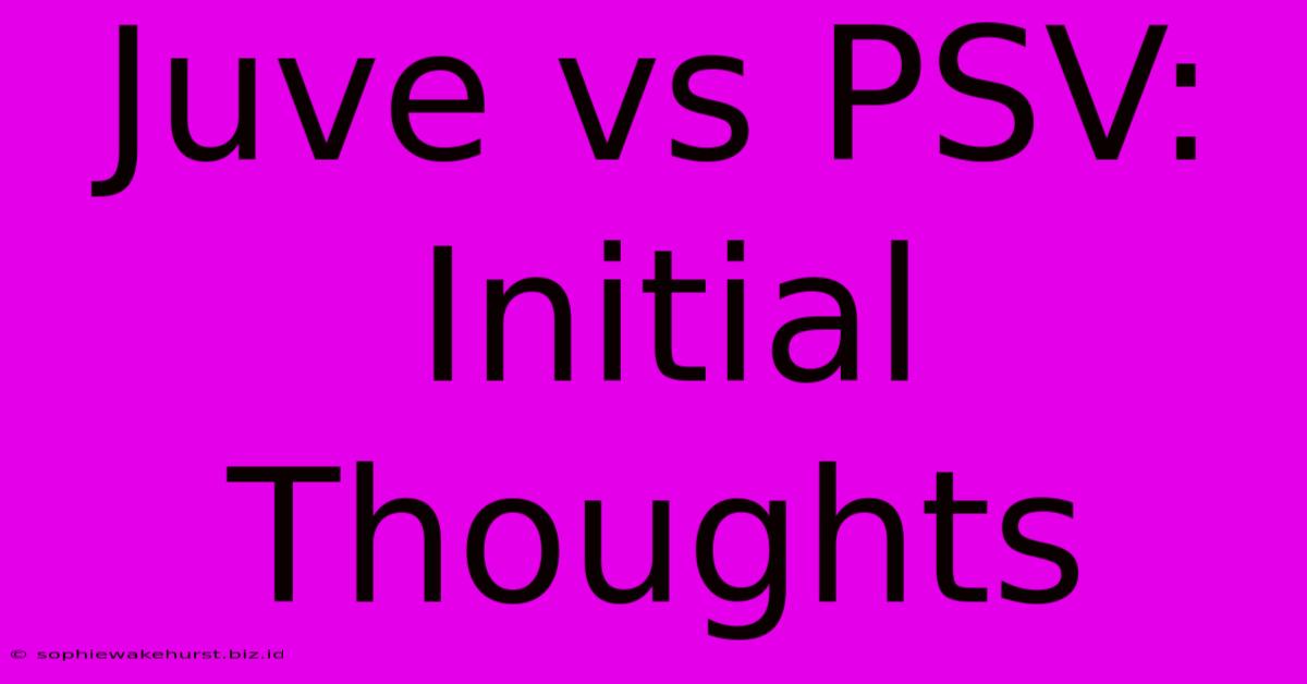 Juve Vs PSV: Initial Thoughts