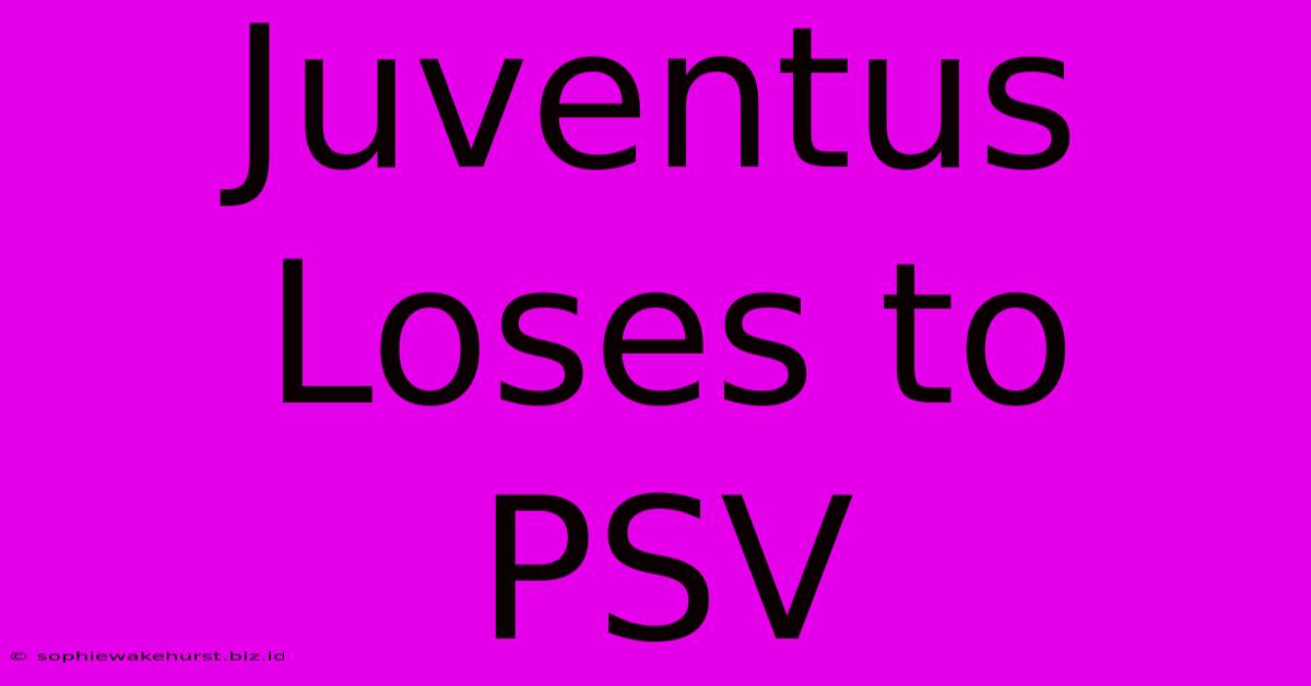 Juventus Loses To PSV