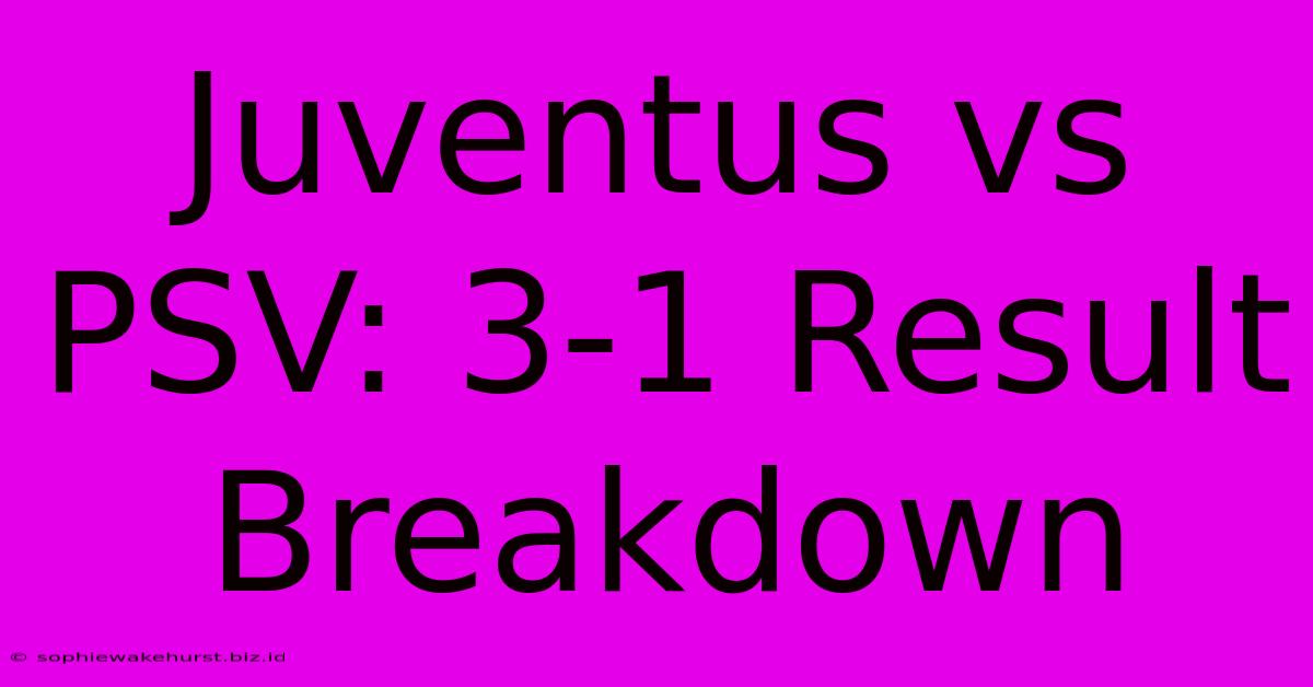 Juventus Vs PSV: 3-1 Result Breakdown