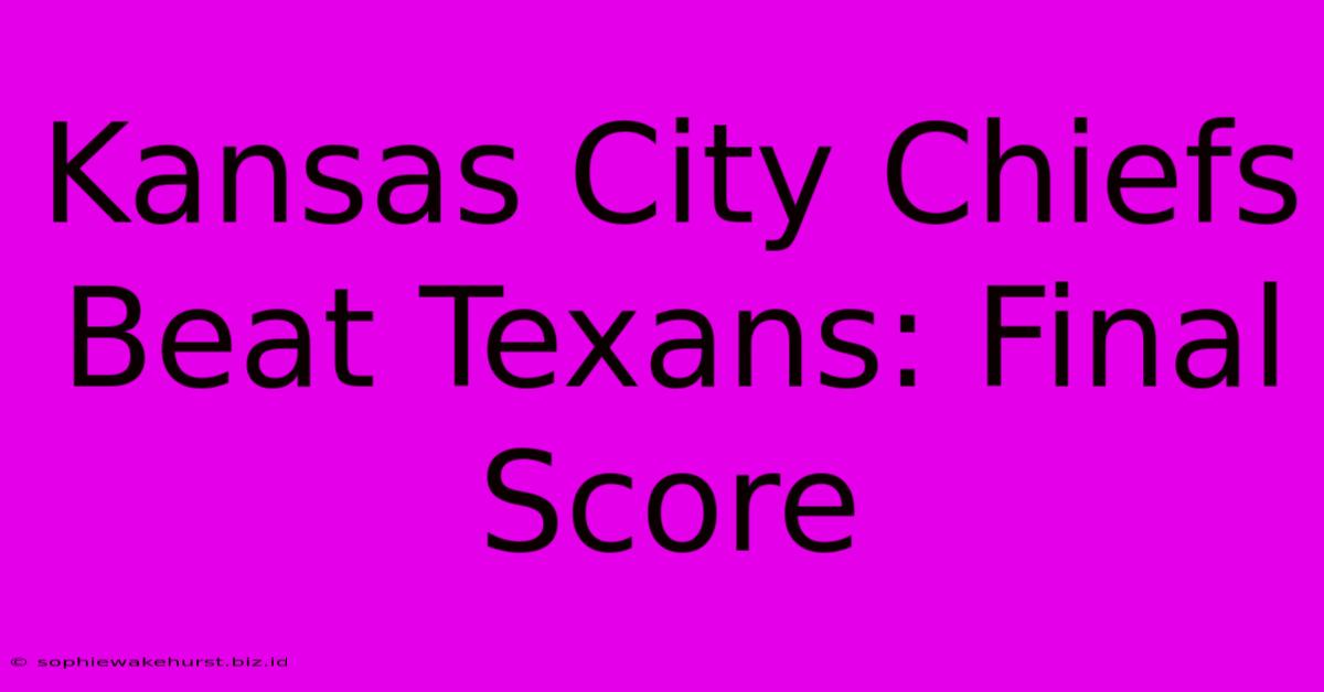 Kansas City Chiefs Beat Texans: Final Score