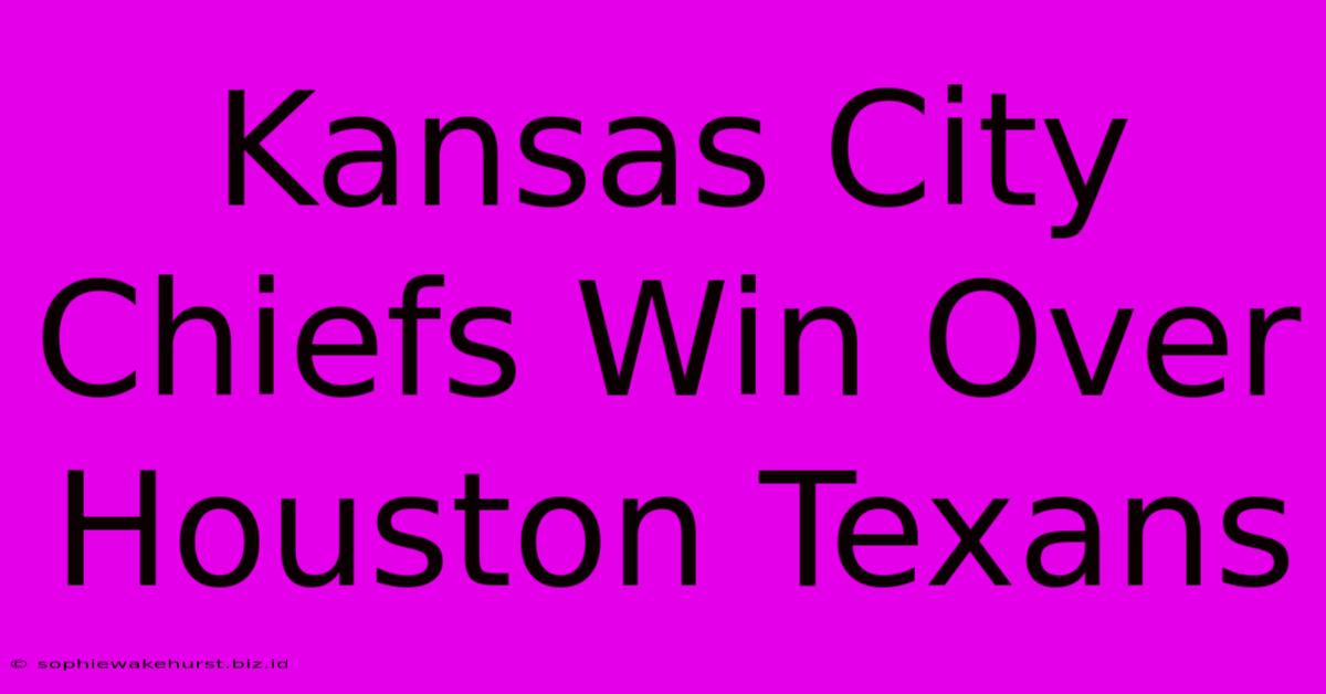 Kansas City Chiefs Win Over Houston Texans