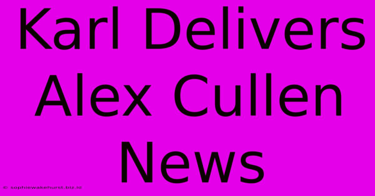 Karl Delivers Alex Cullen News