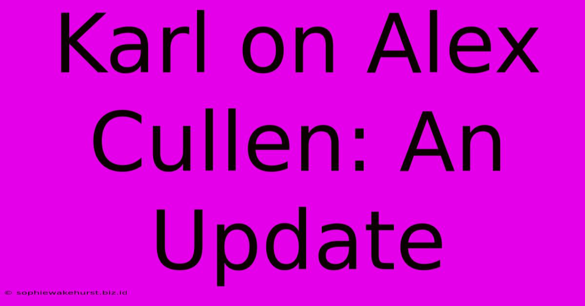 Karl On Alex Cullen: An Update