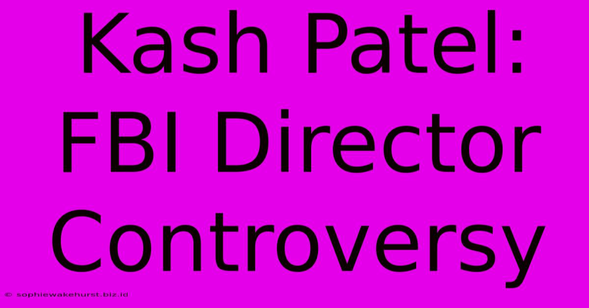 Kash Patel: FBI Director Controversy