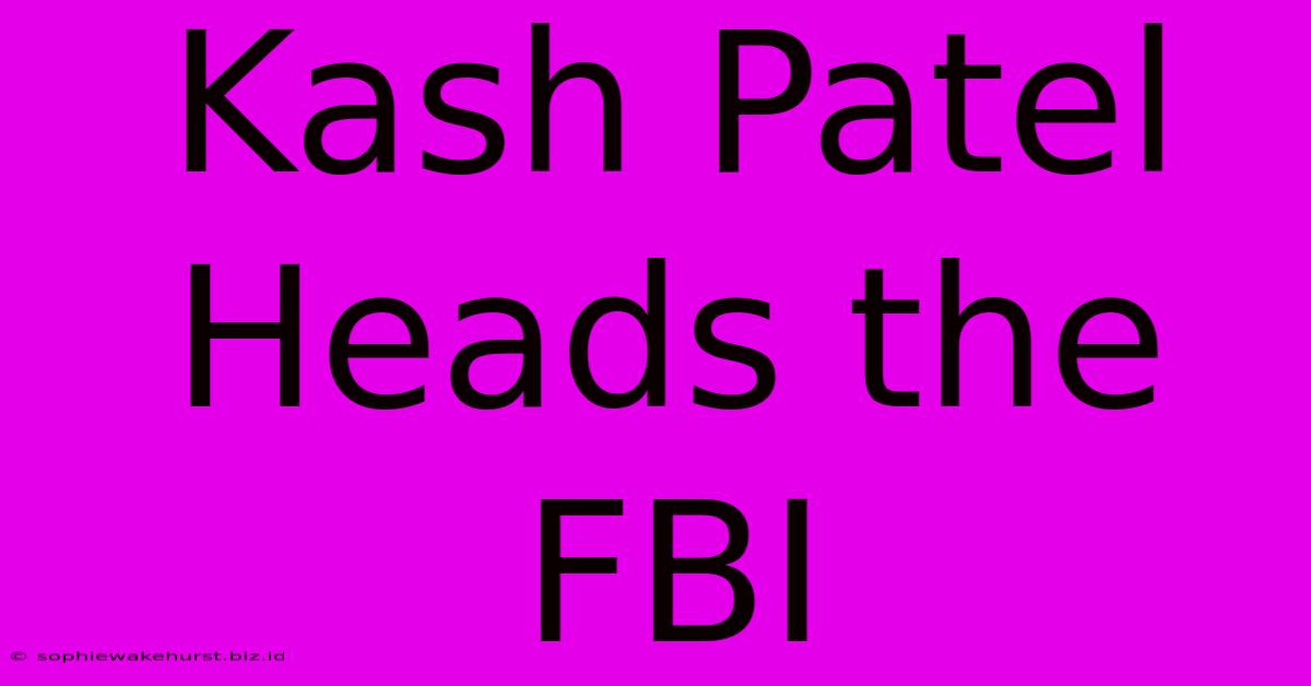 Kash Patel Heads The FBI