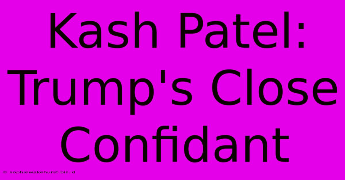 Kash Patel: Trump's Close Confidant