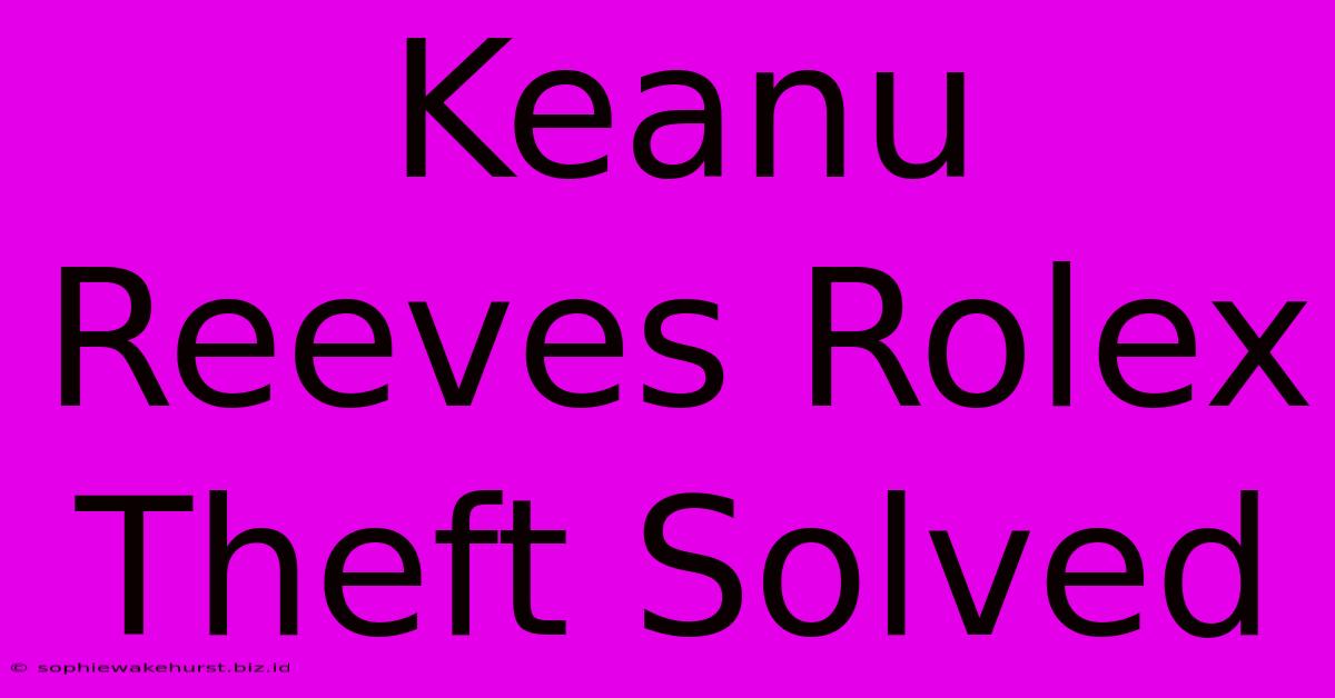 Keanu Reeves Rolex Theft Solved