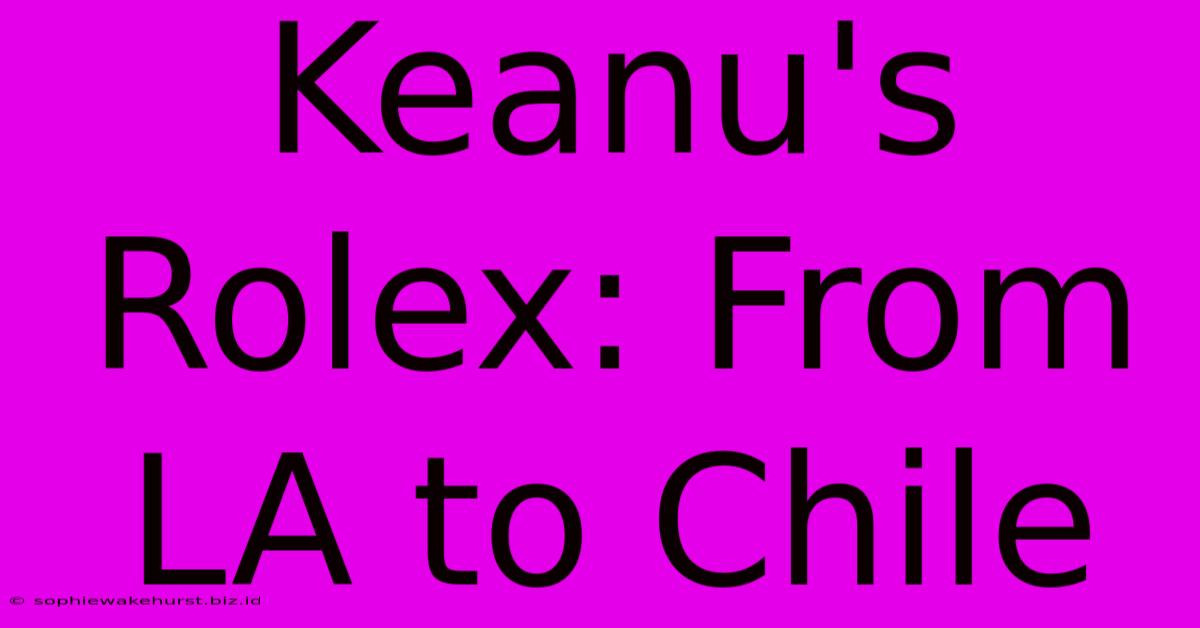 Keanu's Rolex: From LA To Chile