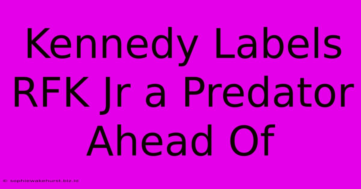 Kennedy Labels RFK Jr A Predator Ahead Of