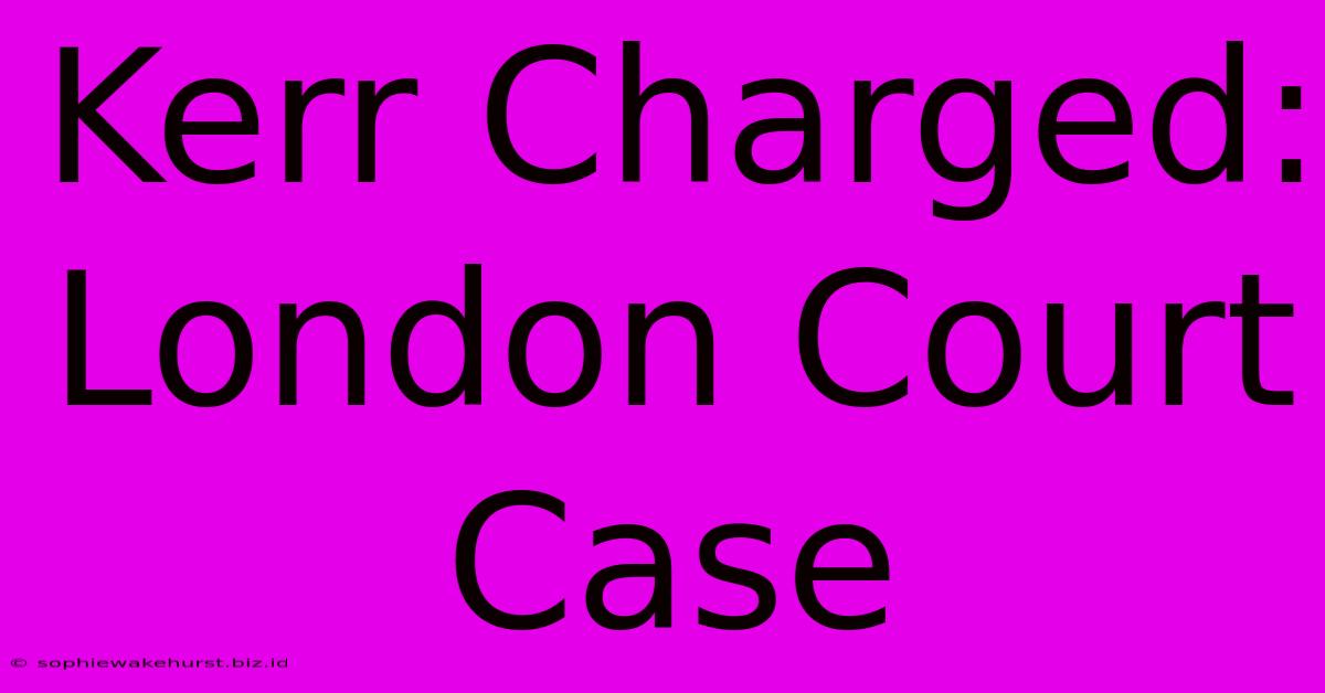 Kerr Charged: London Court Case