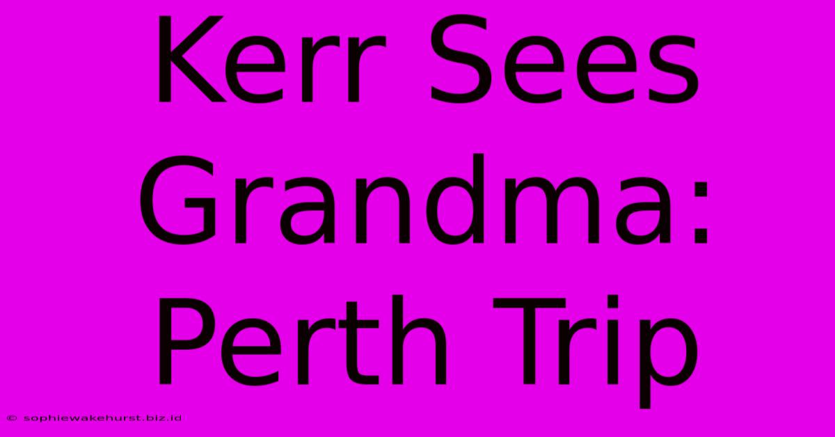 Kerr Sees Grandma: Perth Trip