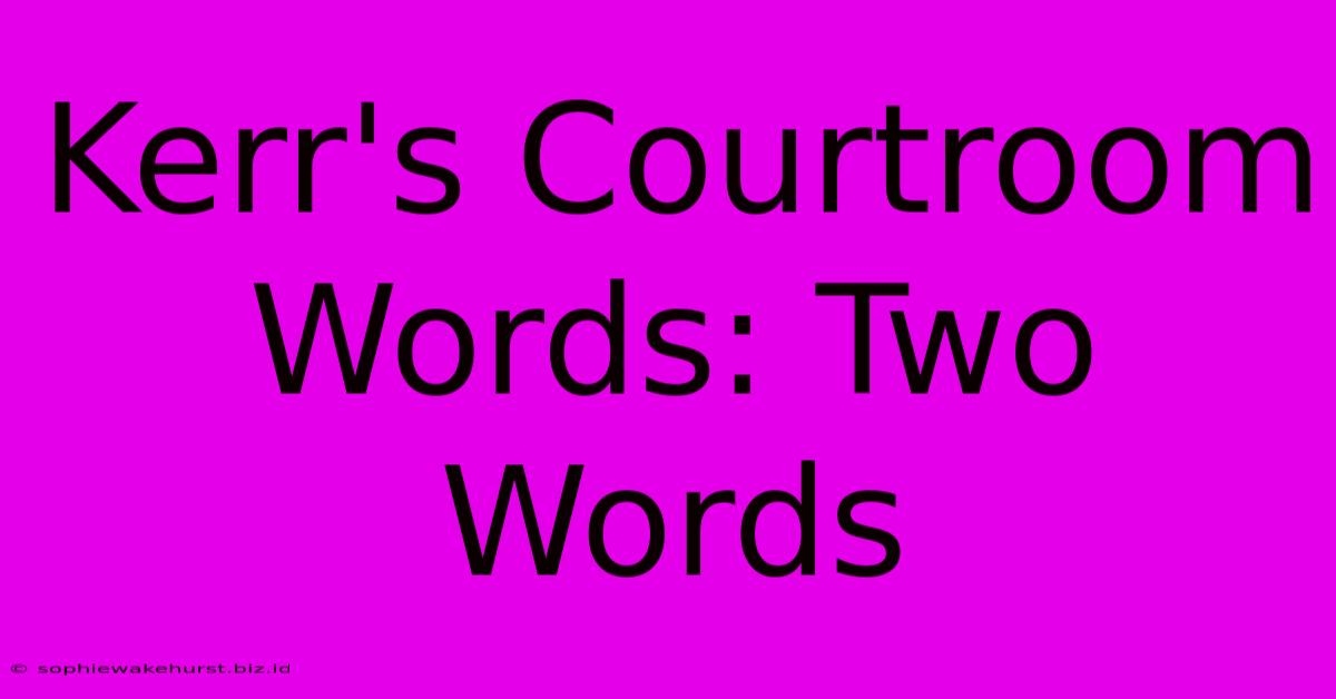 Kerr's Courtroom Words: Two Words