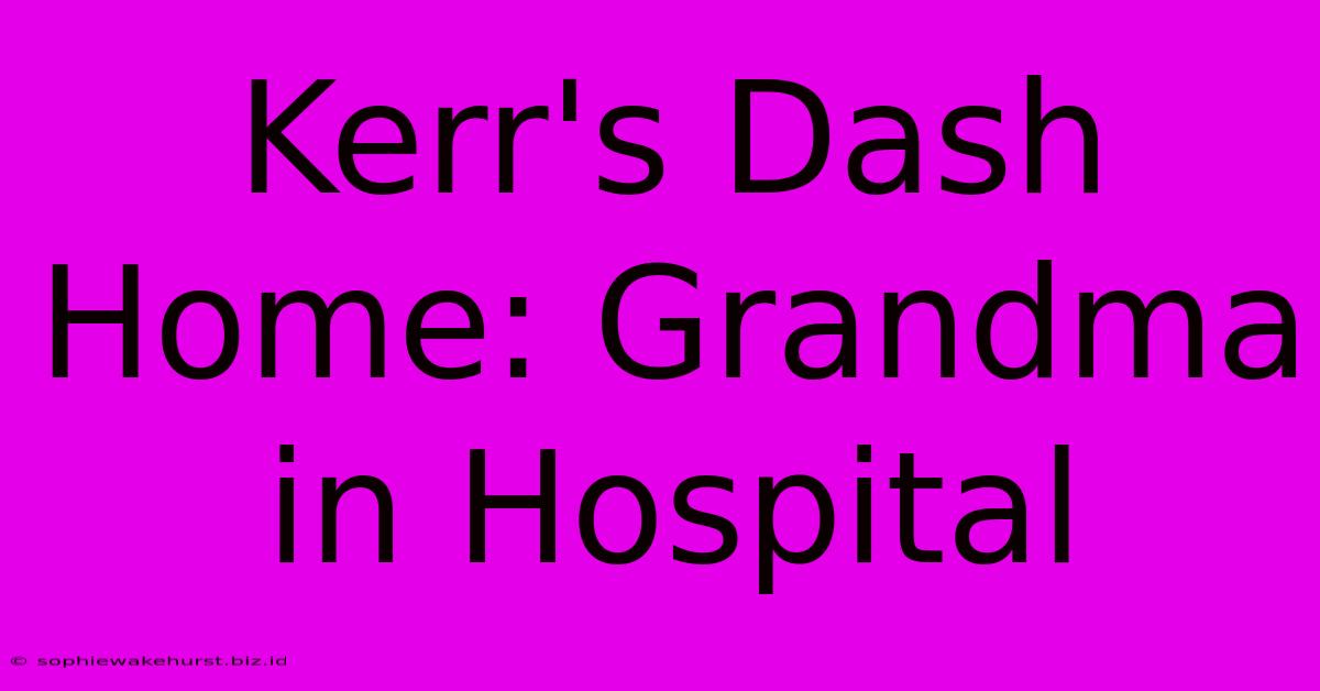 Kerr's Dash Home: Grandma In Hospital