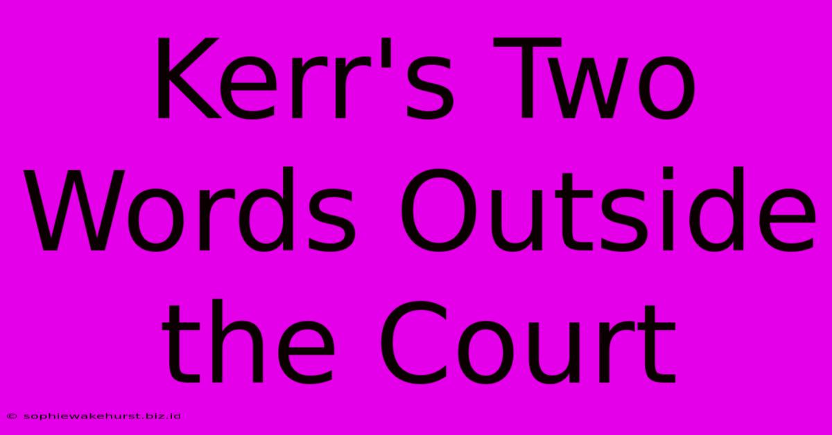 Kerr's Two Words Outside The Court