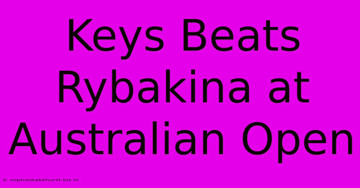 Keys Beats Rybakina At Australian Open