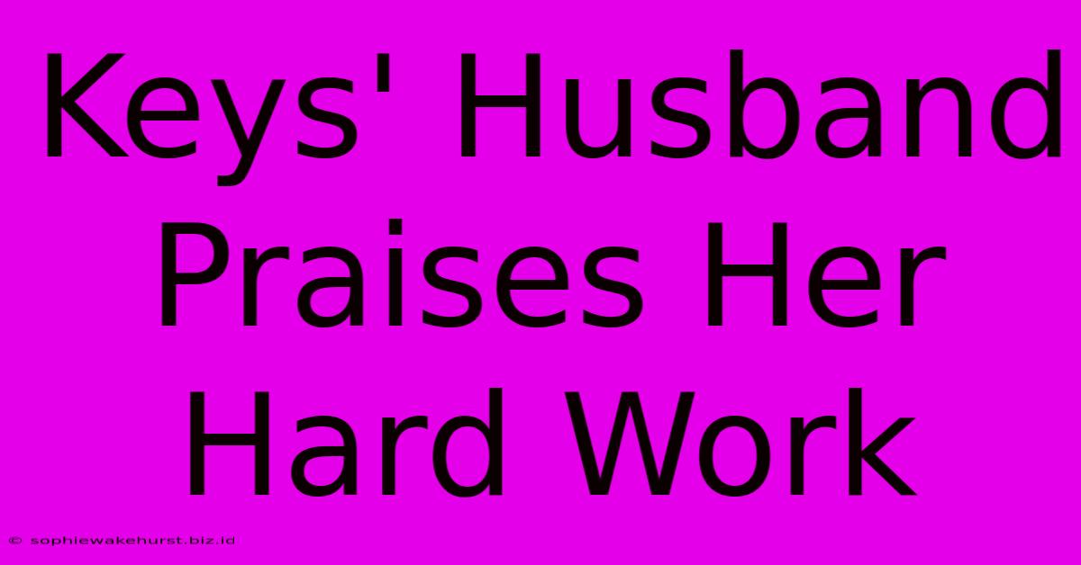 Keys' Husband Praises Her Hard Work