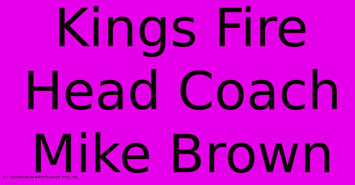 Kings Fire Head Coach Mike Brown