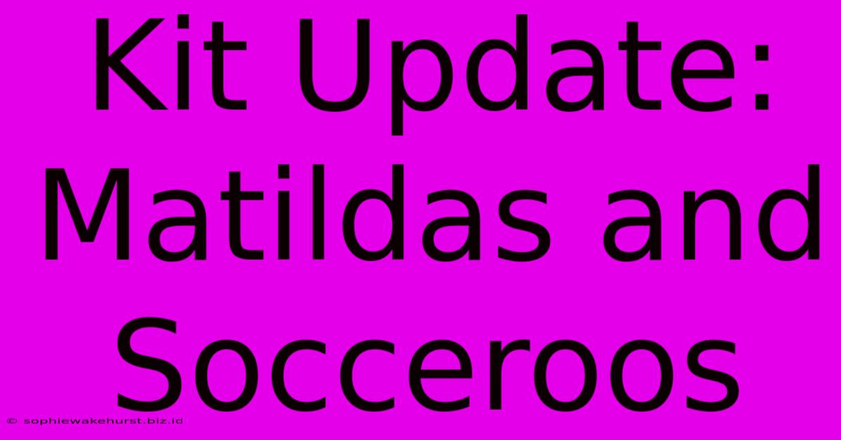 Kit Update: Matildas And Socceroos