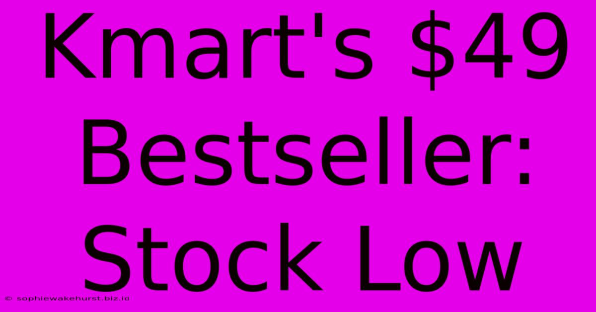 Kmart's $49 Bestseller: Stock Low