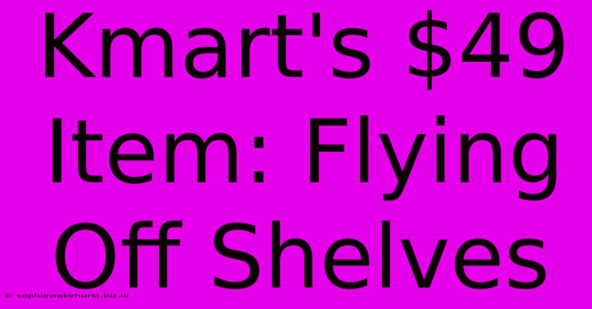 Kmart's $49 Item: Flying Off Shelves