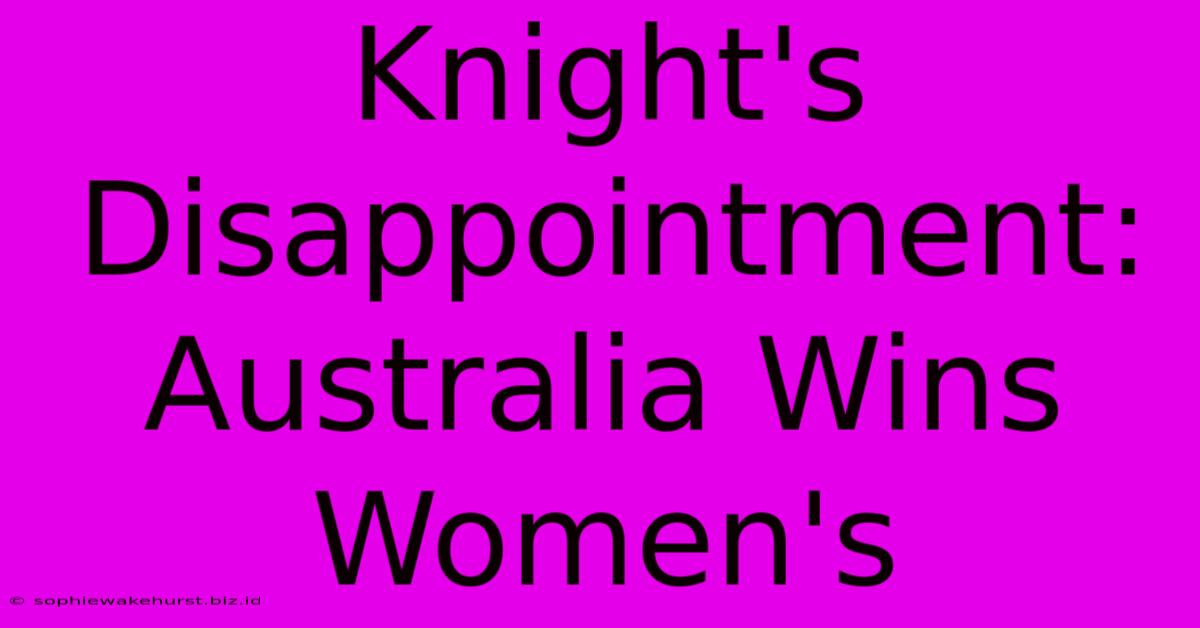 Knight's Disappointment: Australia Wins Women's